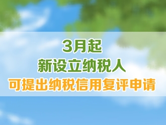 便民办税新举措：3月起，新设立纳税人可提出纳税信用复评申请